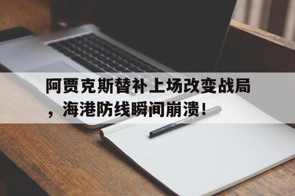 阿贾克斯替补上场改变战局，海港防线瞬间崩溃！阿贾克斯比赛中断还踢
